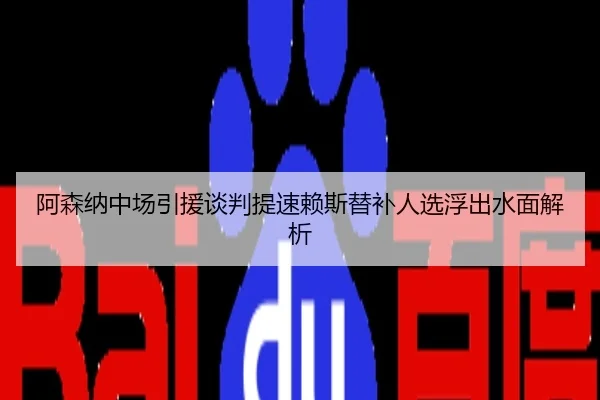 阿森纳中场引援谈判提速赖斯替补人选浮出水面解析