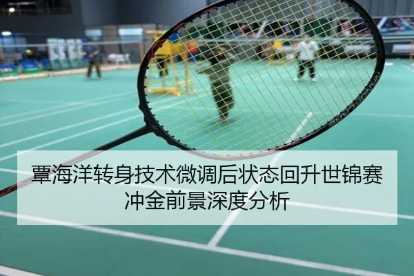 覃海洋转身技术微调后状态回升世锦赛冲金前景深度分析