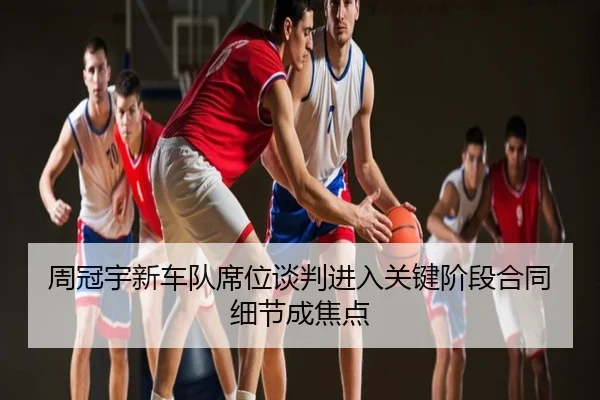 周冠宇新车队席位谈判进入关键阶段合同细节成焦点
