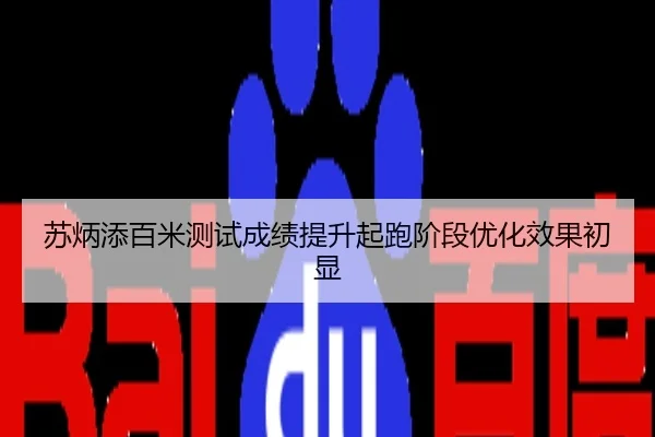 苏炳添百米测试成绩提升起跑阶段优化效果初显